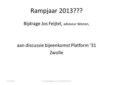 Rampjaar 2013??? Bijdrage Jos Feijtel, adviseur Wonen, aan discussie bijeenkomst Platform ’31 Zwolle 17-1-2013joz. 06 533 757 33.