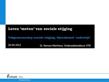 26-04-2012 Challenge the future Delft University of Technology Leren ‘meten’ van sociale stijging Vakgemeenschap sociale stijging, bijeenkomst ‘onderwijs’