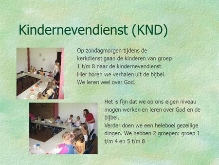Kindernevendienst (KND) Op zondagmorgen tijdens de kerkdienst gaan de kinderen van groep 1 t/m 8 naar de kindernevendienst. Hier horen we verhalen uit.