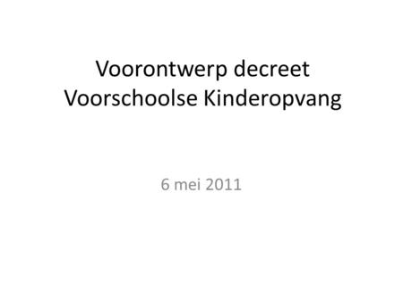 Voorontwerp decreet Voorschoolse Kinderopvang 6 mei 2011.