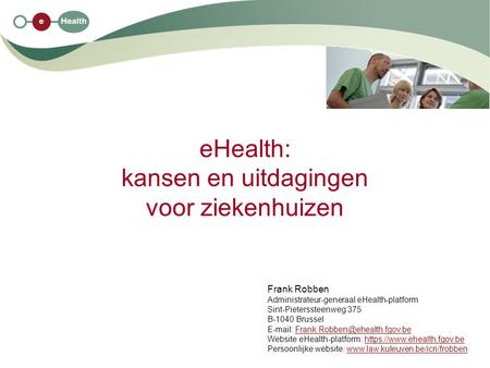 EHealth: kansen en uitdagingen voor ziekenhuizen Frank Robben Administrateur-generaal eHealth-platform Sint-Pieterssteenweg 375 B-1040 Brussel E-mail:
