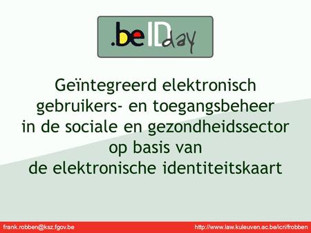 Geïntegreerd elektronisch gebruikers- en toegangsbeheer in de sociale en gezondheidssector op basis van de elektronische identiteitskaart frank.robben@ksz.fgov.be.