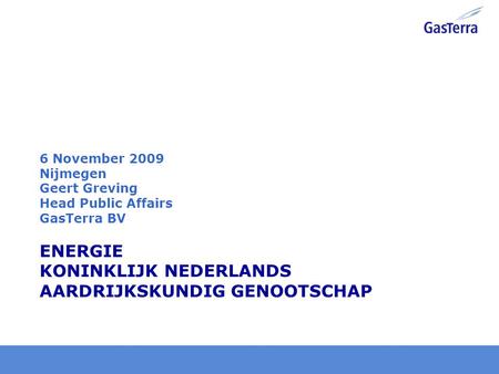 Key figures 2008 GasTerra GasTerra is the largest natural gas supplier of the European Union 40% EBN (= NOC), 25% ExxonMobil, 25% Shell, 10% Dutch State.