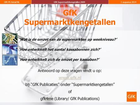 GfK PS Retail NLGfK Supermarktkengetallen 20093 augustus 2014 GfK Supermarktkengetallen Antwoord op deze vragen vindt u op: www.gfk.nl bij “GfK Publicaties”