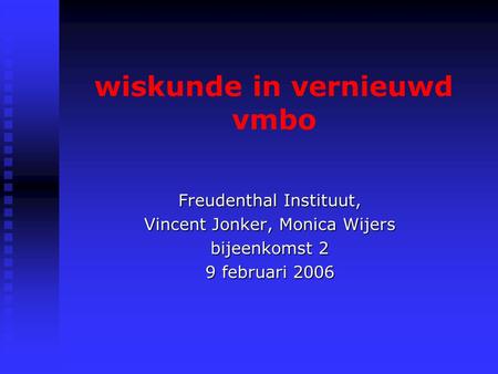 Wiskunde in vernieuwd vmbo Freudenthal Instituut, Vincent Jonker, Monica Wijers bijeenkomst 2 9 februari 2006.