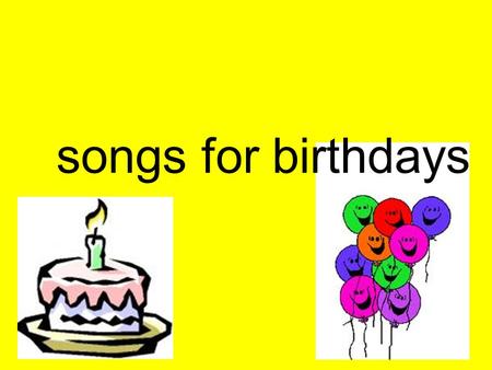 Songs for birthdays.