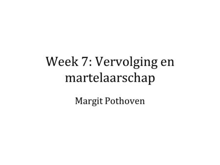 Week 7: Vervolging en martelaarschap Margit Pothoven.