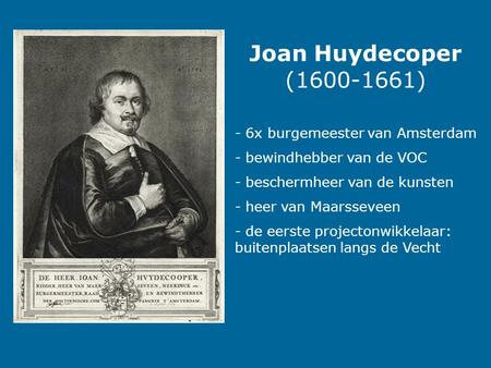 Joan Huydecoper (1600-1661) - 6x burgemeester van Amsterdam - bewindhebber van de VOC - beschermheer van de kunsten - heer van Maarsseveen - de eerste.