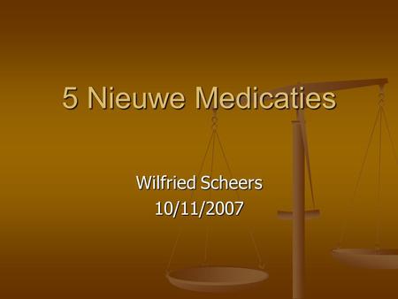 5 Nieuwe Medicaties Wilfried Scheers 10/11/2007.