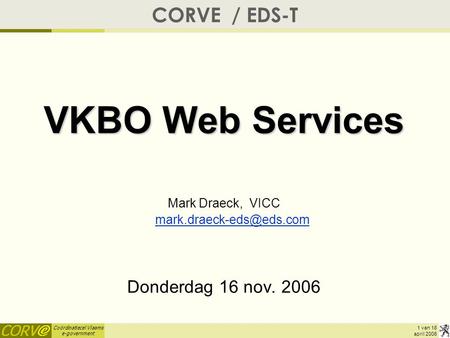 Coördinatiecel Vlaams e-government 1 van 18 april 2006 CORVE / EDS-T VKBO Web Services Mark Draeck, VICC
