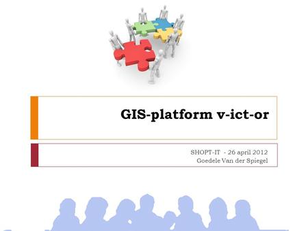 GIS-platform v-ict-or SHOPT-IT - 26 april 2012 Goedele Van der Spiegel.