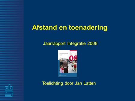 Afstand en toenadering Jaarrapport Integratie 2008 Toelichting door Jan Latten.