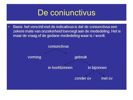 De coniunctivus Basis: het verschil met de indicativus is dat de coniunctivus een zekere mate van onzekerheid toevoegt aan de mededeling. Het is maar de.