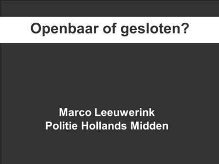 Marco Leeuwerink Politie Hollands Midden Openbaar of gesloten?
