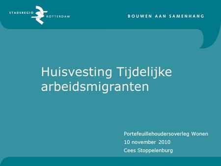 Portefeuillehoudersoverleg Wonen 10 november 2010 Cees Stoppelenburg Huisvesting Tijdelijke arbeidsmigranten.
