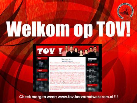 Check morgen weer: www.tov.hervormdwekerom.nl !!! Welkom op TOV! Check morgen weer: www.tov.hervormdwekerom.nl !!!