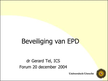 Beveiliging van EPD dr Gerard Tel, ICS Forum 20 december 2004.
