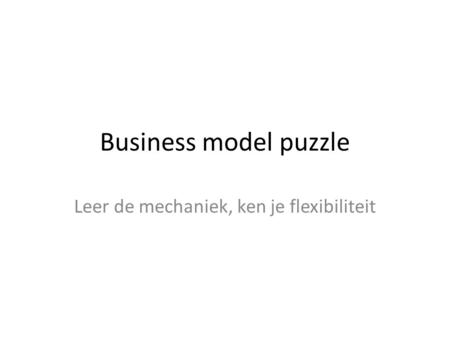 Business model puzzle Leer de mechaniek, ken je flexibiliteit.