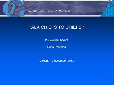 TALK CHIEFS TO CHIEFS? Presentatie NVAG Cees Postema Utrecht, 12 december 2013 0.