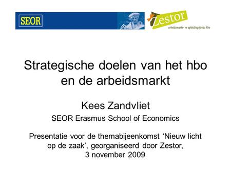 Strategische doelen van het hbo en de arbeidsmarkt Kees Zandvliet SEOR Erasmus School of Economics Presentatie voor de themabijeenkomst ‘Nieuw licht op.