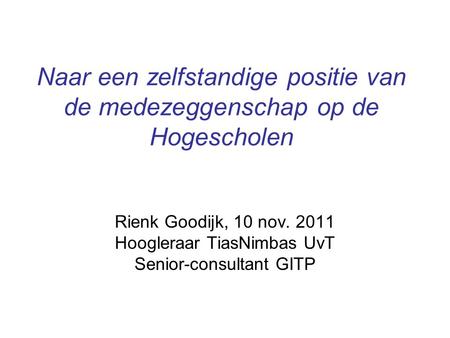 Naar een zelfstandige positie van de medezeggenschap op de Hogescholen Rienk Goodijk, 10 nov. 2011 Hoogleraar TiasNimbas UvT Senior-consultant GITP.
