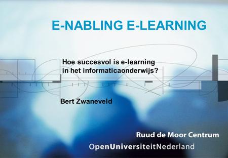 E-NABLING E-LEARNING Hoe succesvol is e-learning in het informaticaonderwijs? Bert Zwaneveld.