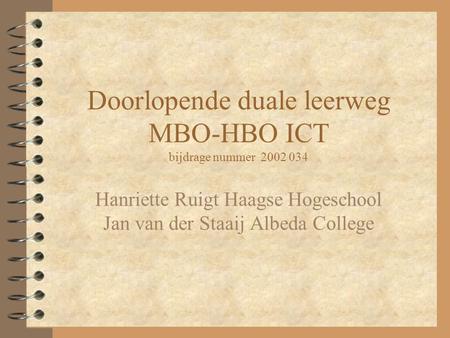 Doorlopende duale leerweg MBO-HBO ICT bijdrage nummer 2002 034 Hanriette Ruigt Haagse Hogeschool Jan van der Staaij Albeda College.