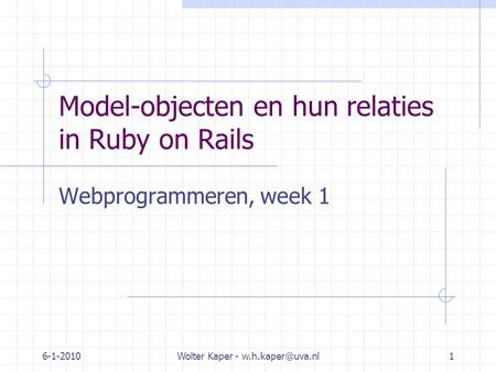 6-1-2010Wolter Kaper - Model-objecten en hun relaties in Ruby on Rails Webprogrammeren, week 1.