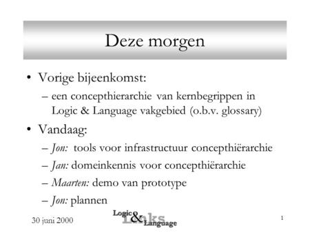 30 juni 2000 1 Deze morgen Vorige bijeenkomst: –een concepthierarchie van kernbegrippen in Logic & Language vakgebied (o.b.v. glossary) Vandaag: –Jon: