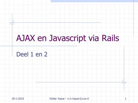 20-1-2010Wolter Kaper - AJAX en Javascript via Rails Deel 1 en 2.