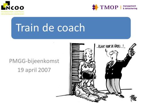 Train de coach PMGG-bijeenkomst 19 april 2007. Doel van de training Echte kwaliteit bij handhavers bevorderen door: – Senior HH-ers coach-vaardigheden.