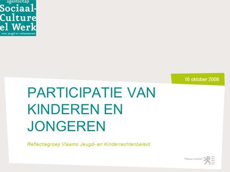 16 oktober 2008 PARTICIPATIE VAN KINDEREN EN JONGEREN Reflectiegroep Vlaams Jeugd- en Kinderrechtenbeleid.
