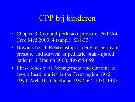CPP bij kinderen Chapter 8. Cerebral perfusion pressure. Ped Crit Care Med 2003; 4 (suppl): S31-33. Downard et al. Relationship of cerebral perfusion pressure.