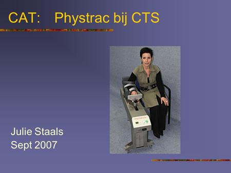 CAT: 	Phystrac bij CTS Julie Staals Sept 2007.