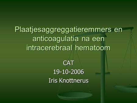 Plaatjesaggreggatieremmers en anticoagulatia na een intracerebraal hematoom CAT 19-10-2006 Iris Knottnerus.