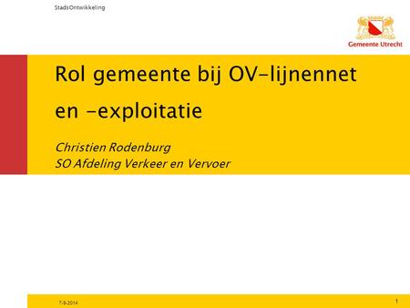 Rol gemeente bij OV-lijnennet en -exploitatie StadsOntwikkeling 7-9-2014 1 Christien Rodenburg SO Afdeling Verkeer en Vervoer.