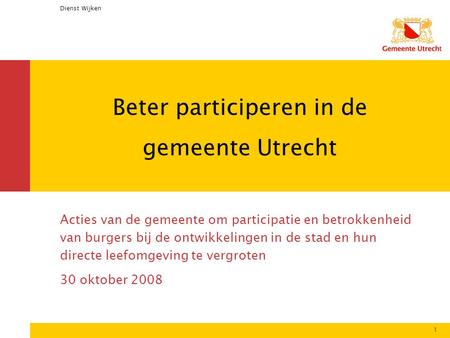 Dienst Wijken 1 Beter participeren in de gemeente Utrecht Acties van de gemeente om participatie en betrokkenheid van burgers bij de ontwikkelingen in.