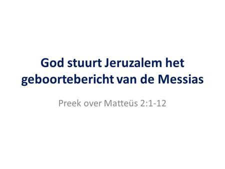 God stuurt Jeruzalem het geboortebericht van de Messias Preek over Matteüs 2:1-12.