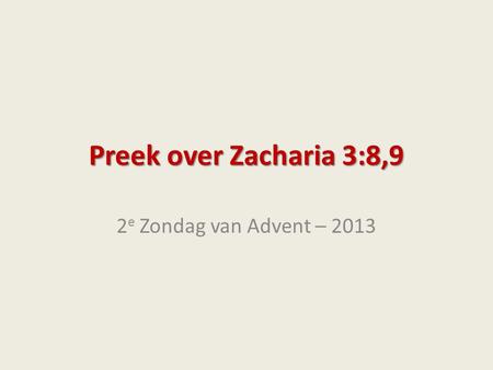 Preek over Zacharia 3:8,9 2e Zondag van Advent – 2013.