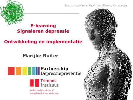 Improving Mental Health by Sharing Knowledge E-learning Signaleren depressie Ontwikkeling en implementatie Marijke Ruiter.