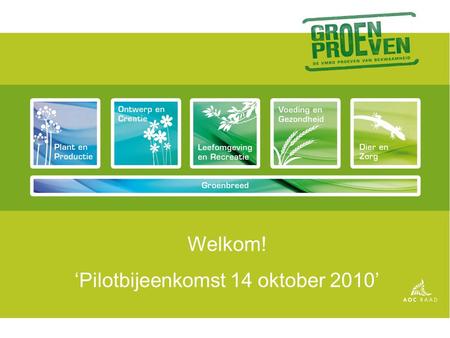 Welkom! ‘Pilotbijeenkomst 14 oktober 2010’. Programma van vandaag Even voorstellen Groen Proeven flitst langs - Waar staat Groen Proeven voor? - De Groen.