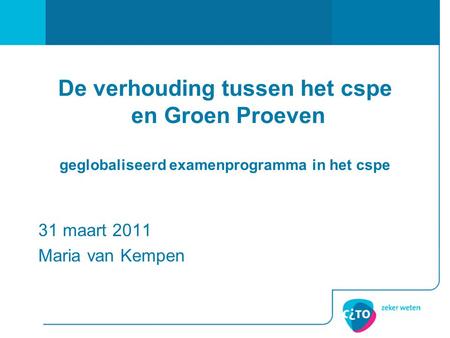 De verhouding tussen het cspe en Groen Proeven geglobaliseerd examenprogramma in het cspe 31 maart 2011 Maria van Kempen.