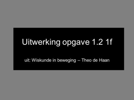 Uitwerking opgave 1.2 1f uit: Wiskunde in beweging – Theo de Haan.