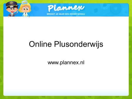 Online Plusonderwijs www.plannex.nl. Ontstaan vanuit behoefte plusonderwijs: - structuur en registratie pluswerk - flexibele werkomgeving.
