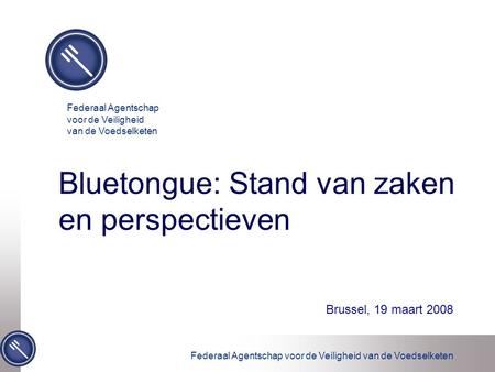 Federaal Agentschap voor de Veiligheid van de Voedselketen Bluetongue: Stand van zaken en perspectieven Brussel, 19 maart 2008 Federaal Agentschap voor.