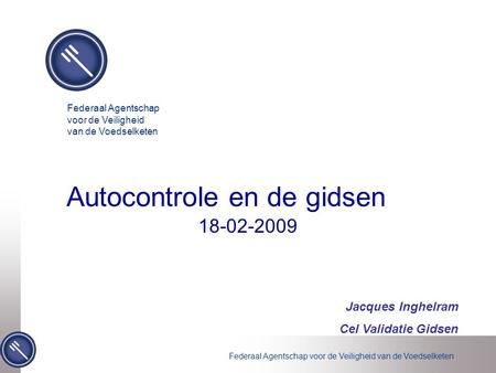 Federaal Agentschap voor de Veiligheid van de Voedselketen Jacques Inghelram Cel Validatie Gidsen 18-02-2009 Autocontrole en de gidsen.