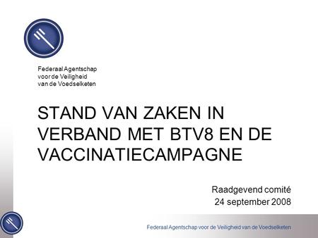 Federaal Agentschap voor de Veiligheid van de Voedselketen STAND VAN ZAKEN IN VERBAND MET BTV8 EN DE VACCINATIECAMPAGNE Raadgevend comité 24 september.