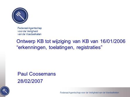 Federaal Agentschap voor de Veiligheid van de Voedselketen Ontwerp KB tot wijziging van KB van 16/01/2006 “erkenningen, toelatingen, registraties” Paul.