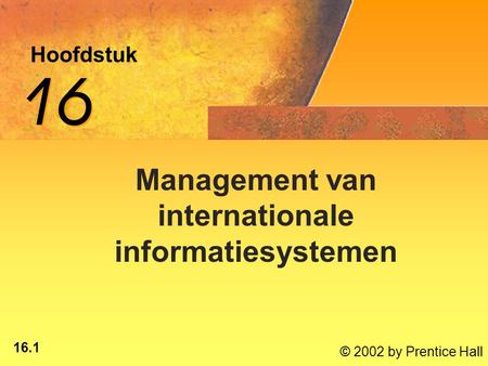 16.1 © 2002 by Prentice Hall Hoofdstuk 16 Management van internationale informatiesystemen.