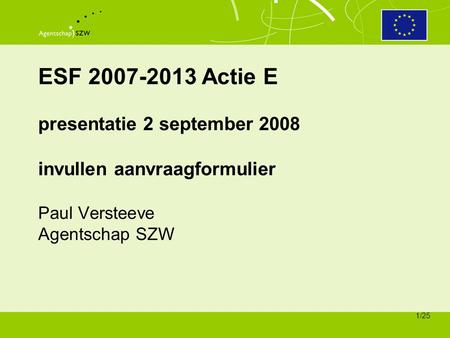 ESF 2007-2013 Actie E presentatie 2 september 2008 invullen aanvraagformulier Paul Versteeve Agentschap SZW.